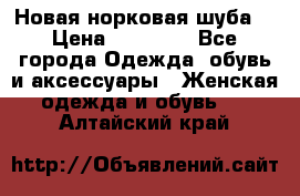 Новая норковая шуба  › Цена ­ 30 000 - Все города Одежда, обувь и аксессуары » Женская одежда и обувь   . Алтайский край